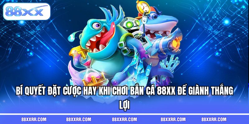 Bí quyết đặt cược hay khi chơi bắn cá 88XX để giành thắng lợi