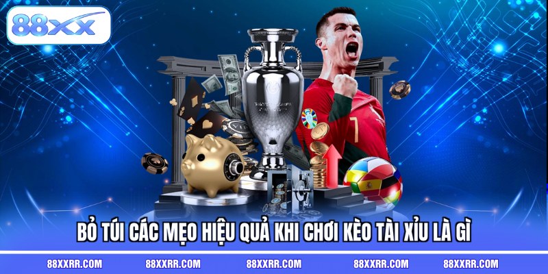 Bỏ túi các mẹo hiệu quả khi chơi kèo tài xỉu là gì