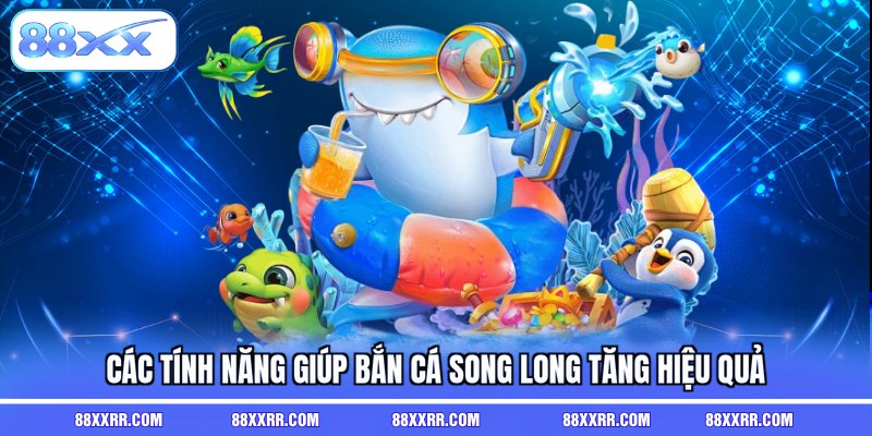 Các tính năng giúp bắn cá song long tăng hiệu quả