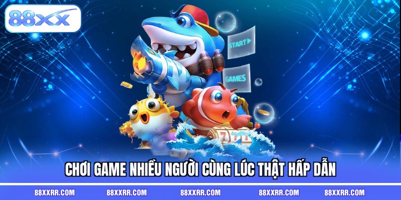 Chơi game nhiều người cùng lúc thật hấp dẫn