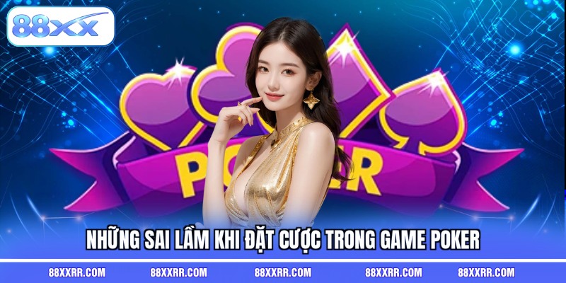 Những sai lầm khi đặt cược trong game Poker