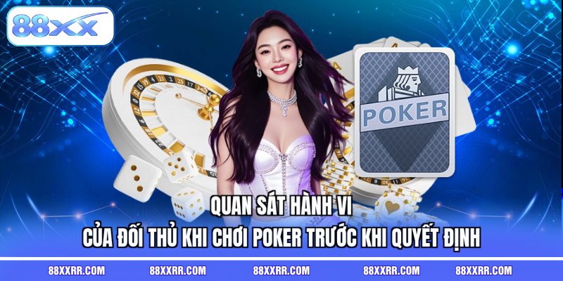 Quan sát hành vi của đối thủ khi chơi poker trước khi quyết định