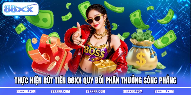 Thực hiện rút tiền 88XX quy đổi phần thưởng sòng phẳng